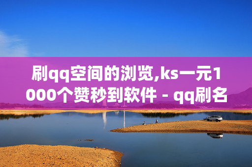 刷qq空间的浏览,ks一元1000个赞秒到软件 - qq刷名片永久免费网站 免封号 - Ks24小时秒单业务平台